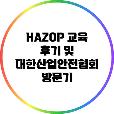 HAZOP 교육 후기 및 대한산업안전협회 방문기
