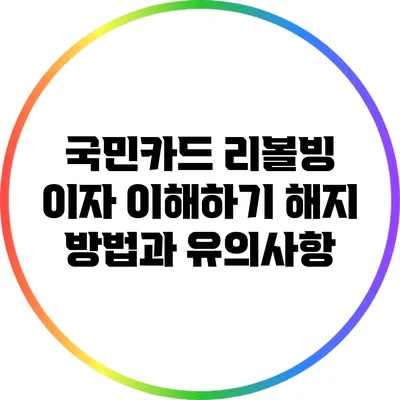 국민카드 리볼빙 이자 이해하기: 해지 방법과 유의사항