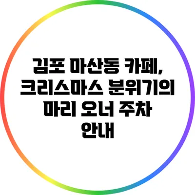 김포 마산동 카페, 크리스마스 분위기의 마리 오너 주차 안내