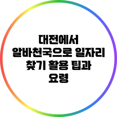 대전에서 알바천국으로 일자리 찾기: 활용 팁과 요령