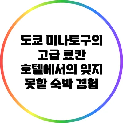 도쿄 미나토구의 고급 료칸 호텔에서의 잊지 못할 숙박 경험