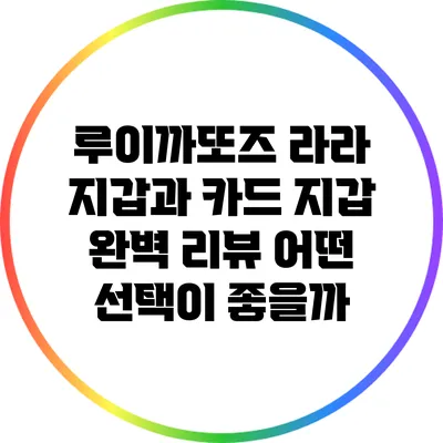 루이까또즈 라라 지갑과 카드 지갑 완벽 리뷰: 어떤 선택이 좋을까?
