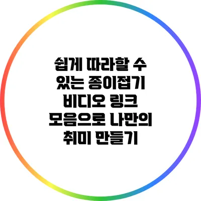 쉽게 따라할 수 있는 종이접기 비디오 링크 모음으로 나만의 취미 만들기