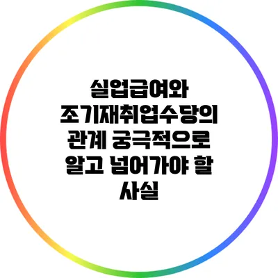 실업급여와 조기재취업수당의 관계: 궁극적으로 알고 넘어가야 할 사실