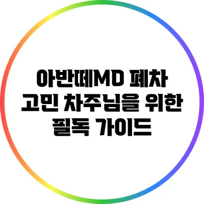 아반떼MD 폐차 고민? 차주님을 위한 필독 가이드
