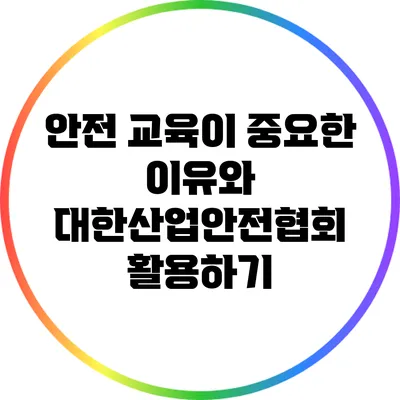 안전 교육이 중요한 이유와 대한산업안전협회 활용하기