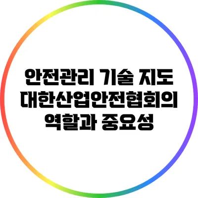 안전관리 기술 지도: 대한산업안전협회의 역할과 중요성