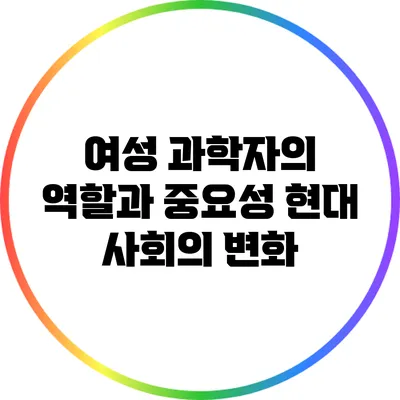 여성 과학자의 역할과 중요성: 현대 사회의 변화