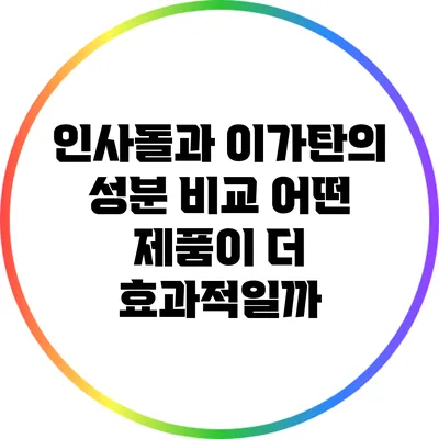인사돌과 이가탄의 성분 비교: 어떤 제품이 더 효과적일까?