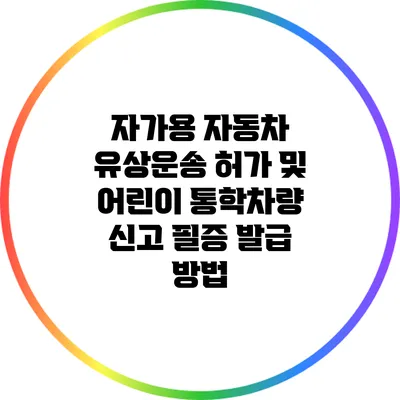 자가용 자동차 유상운송 허가 및 어린이 통학차량 신고 필증 발급 방법