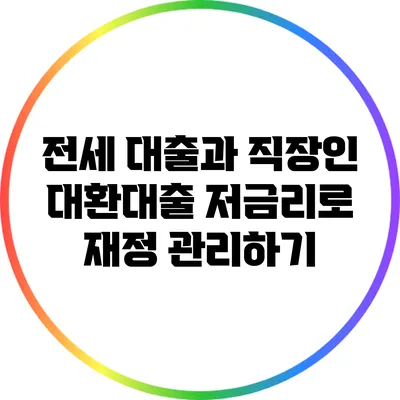 전세 대출과 직장인 대환대출: 저금리로 재정 관리하기