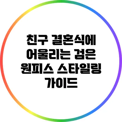 친구 결혼식에 어울리는 검은 원피스 스타일링 가이드