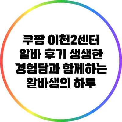 쿠팡 이천2센터 알바 후기: 생생한 경험담과 함께하는 알바생의 하루