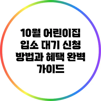 10월 어린이집 입소 대기 신청 방법과 혜택 완벽 가이드