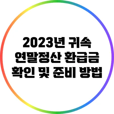 2023년 귀속 연말정산 환급금 확인 및 준비 방법