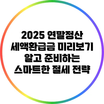 2025 연말정산 세액환급금 미리보기: 알고 준비하는 스마트한 절세 전략