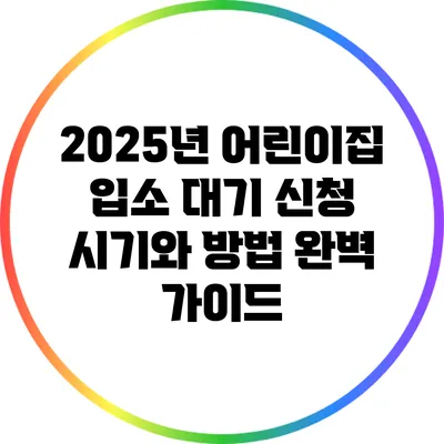 2025년 어린이집 입소 대기 신청 시기와 방법 완벽 가이드