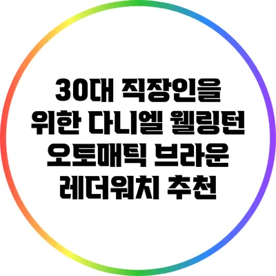 30대 직장인을 위한 다니엘 웰링턴 오토매틱 브라운 레더워치 추천