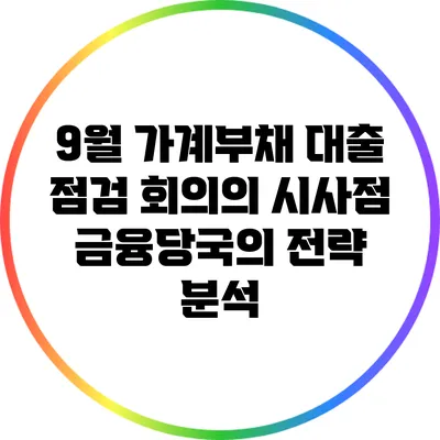 9월 가계부채 대출 점검 회의의 시사점: 금융당국의 전략 분석