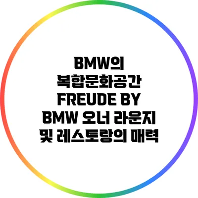 BMW의 복합문화공간 FREUDE BY BMW: 오너 라운지 및 레스토랑의 매력