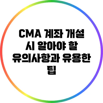CMA 계좌 개설 시 알아야 할 유의사항과 유용한 팁