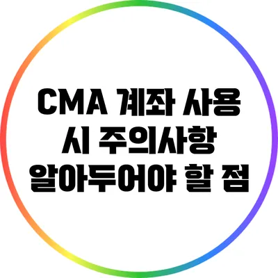 CMA 계좌 사용 시 주의사항: 알아두어야 할 점