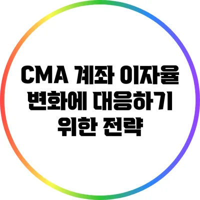 CMA 계좌 이자율 변화에 대응하기 위한 전략