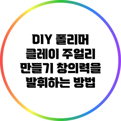 DIY 폴리머 클레이 주얼리 만들기: 창의력을 발휘하는 방법