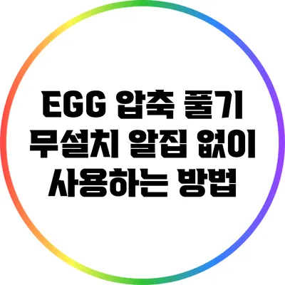 EGG 압축 풀기: 무설치 알집 없이 사용하는 방법