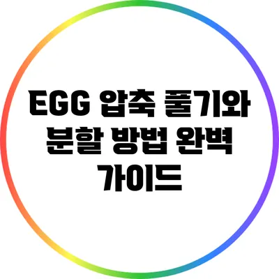 EGG 압축 풀기와 분할 방법 완벽 가이드