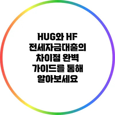 HUG와 HF 전세자금대출의 차이점 완벽 가이드를 통해 알아보세요