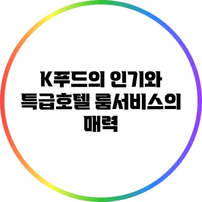 K푸드의 인기와 특급호텔 룸서비스의 매력