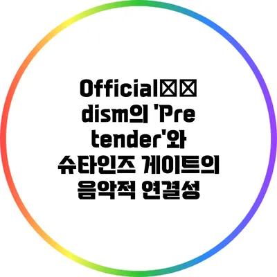 Official髭男dism의 'Pretender'와 슈타인즈 게이트의 음악적 연결성