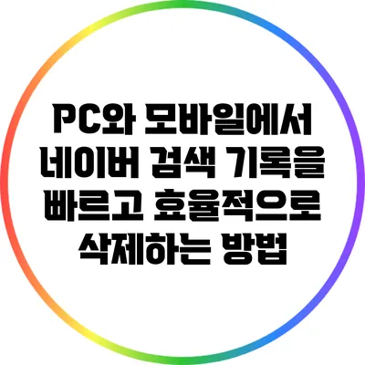 PC와 모바일에서 네이버 검색 기록을 빠르고 효율적으로 삭제하는 방법