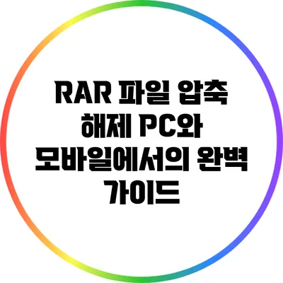 RAR 파일 압축 해제: PC와 모바일에서의 완벽 가이드
