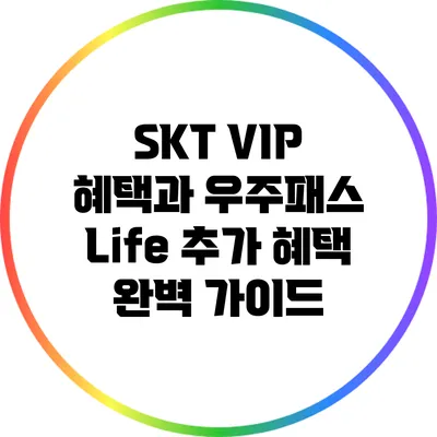 SKT VIP 혜택과 우주패스 Life 추가 혜택 완벽 가이드