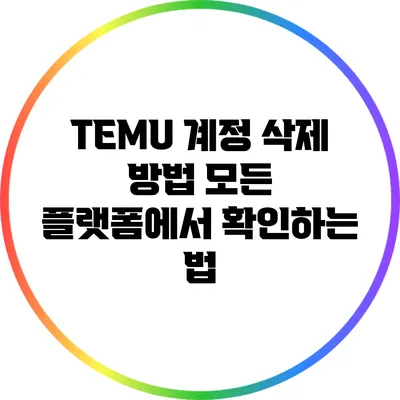 TEMU 계정 삭제 방법: 모든 플랫폼에서 확인하는 법