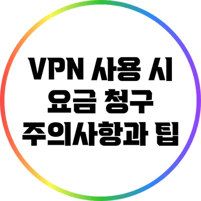 VPN 사용 시 요금 청구 주의사항과 팁