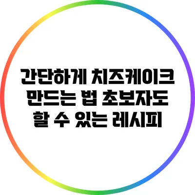 간단하게 치즈케이크 만드는 법: 초보자도 할 수 있는 레시피