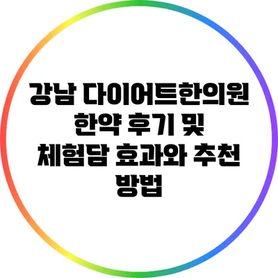 강남 다이어트한의원 한약 후기 및 체험담: 효과와 추천 방법