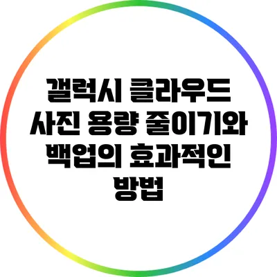 갤럭시 클라우드: 사진 용량 줄이기와 백업의 효과적인 방법