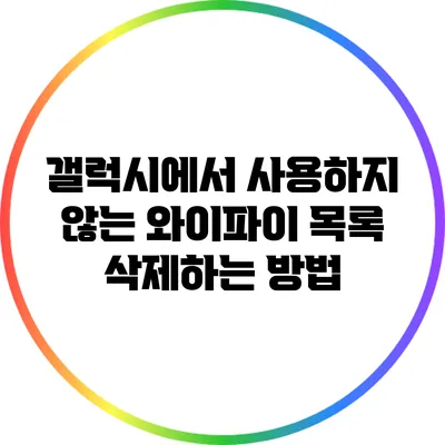 갤럭시에서 사용하지 않는 와이파이 목록 삭제하는 방법