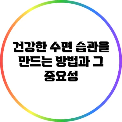 건강한 수면 습관을 만드는 방법과 그 중요성