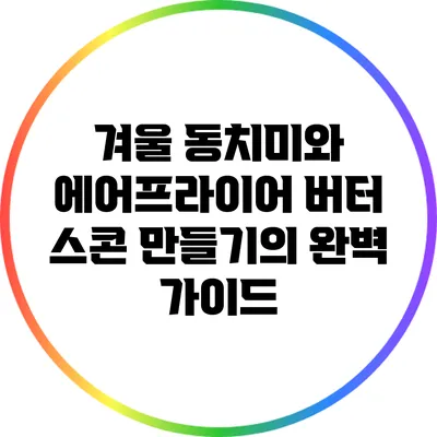 겨울 동치미와 에어프라이어 버터 스콘 만들기의 완벽 가이드