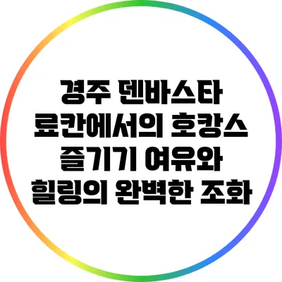 경주 덴바스타 료칸에서의 호캉스 즐기기: 여유와 힐링의 완벽한 조화
