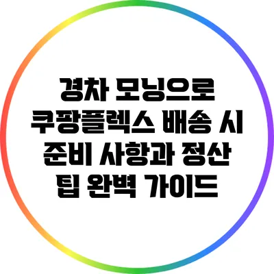 경차 모닝으로 쿠팡플렉스 배송 시 준비 사항과 정산 팁 완벽 가이드