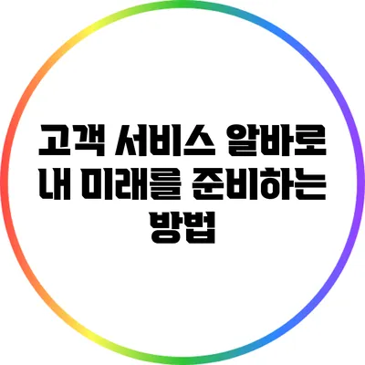 고객 서비스 알바로 내 미래를 준비하는 방법