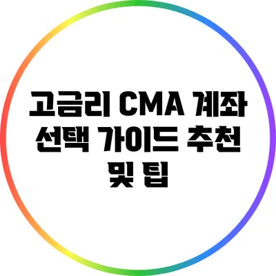 고금리 CMA 계좌 선택 가이드: 추천 및 팁