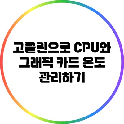 고클린으로 CPU와 그래픽 카드 온도 관리하기