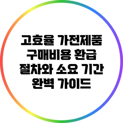 고효율 가전제품 구매비용 환급 절차와 소요 기간 완벽 가이드